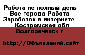 Работа не полный день - Все города Работа » Заработок в интернете   . Костромская обл.,Волгореченск г.